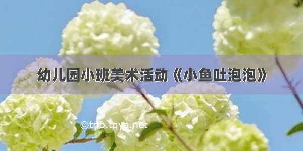 幼儿园小班美术活动《小鱼吐泡泡》