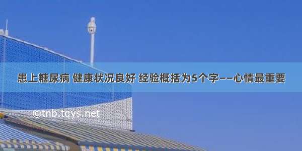 患上糖尿病 健康状况良好 经验概括为5个字——心情最重要