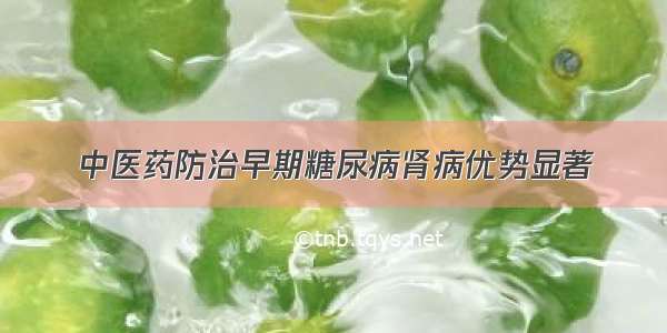 中医药防治早期糖尿病肾病优势显著