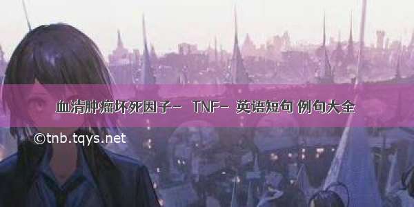 血清肿瘤坏死因子-α TNF-α英语短句 例句大全