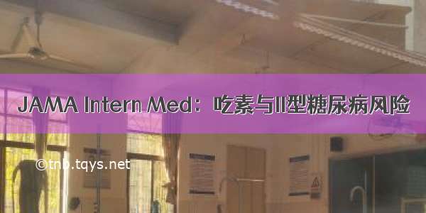 JAMA Intern Med：吃素与II型糖尿病风险