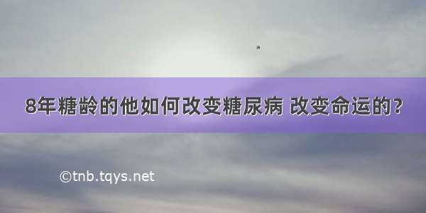 8年糖龄的他如何改变糖尿病 改变命运的？