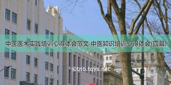 中医医术实践培训心得体会范文 中医知识培训心得体会(四篇)