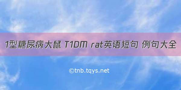 1型糖尿病大鼠 T1DM rat英语短句 例句大全