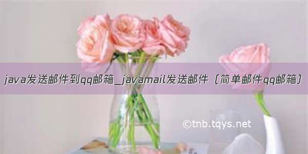 java发送邮件到qq邮箱_javamail发送邮件（简单邮件qq邮箱）