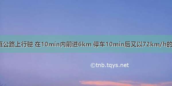 一辆汽车在平直公路上行驶 在10min内前进6km 停车10min后又以72km/h的速度匀速行驶2