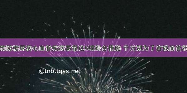 预防糖尿病心血管疾病要靠这8项综合措施 千万别为了省钱而省药