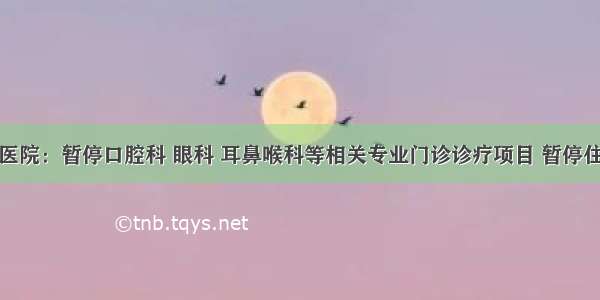 大连市中心医院：暂停口腔科 眼科 耳鼻喉科等相关专业门诊诊疗项目 暂停住院择期手术