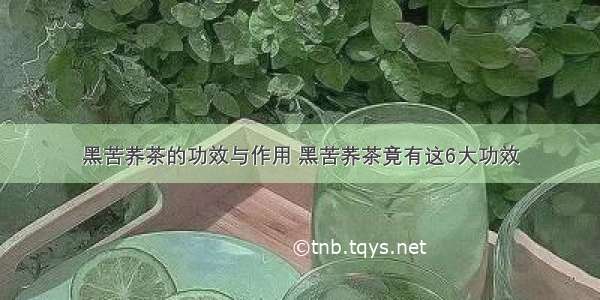 黑苦荞茶的功效与作用 黑苦荞茶竟有这6大功效