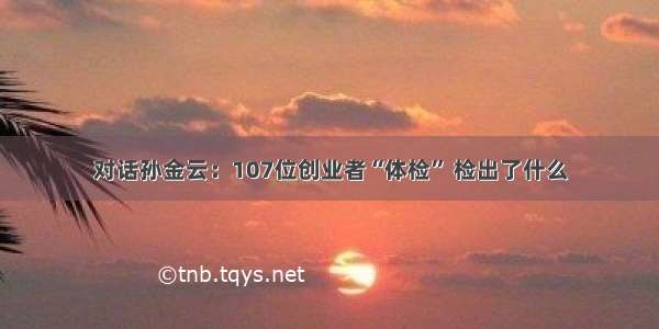 对话孙金云：107位创业者“体检” 检出了什么