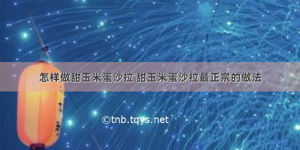 怎样做甜玉米蛋沙拉 甜玉米蛋沙拉最正宗的做法