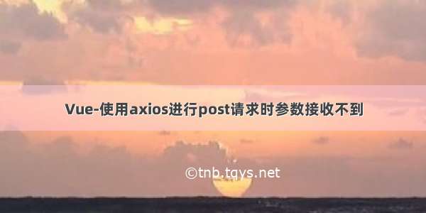 Vue-使用axios进行post请求时参数接收不到