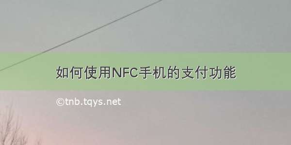 如何使用NFC手机的支付功能