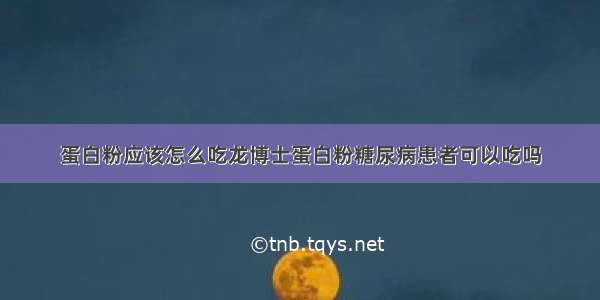 蛋白粉应该怎么吃龙博士蛋白粉糖尿病患者可以吃吗