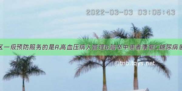 以下属于社区一级预防服务的是A.高血压病人管理B.脑卒中患者康复C.糖尿病患者饮食控制