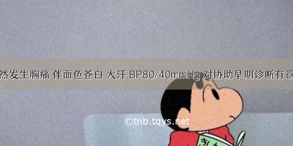 一患者 突然发生胸痛 伴面色苍白 大汗 BP80/40mmHg 对协助早期诊断有意义的检查