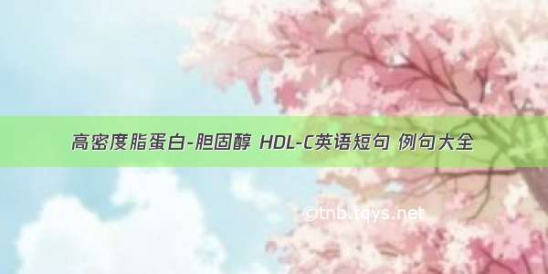 高密度脂蛋白-胆固醇 HDL-C英语短句 例句大全