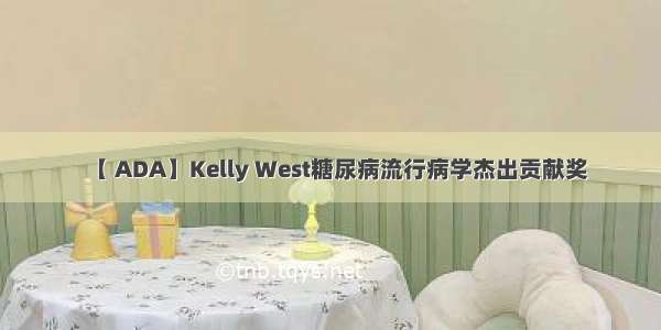 【 ADA】Kelly West糖尿病流行病学杰出贡献奖