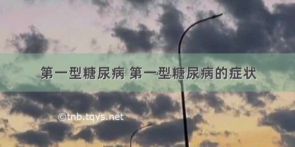 第一型糖尿病 第一型糖尿病的症状