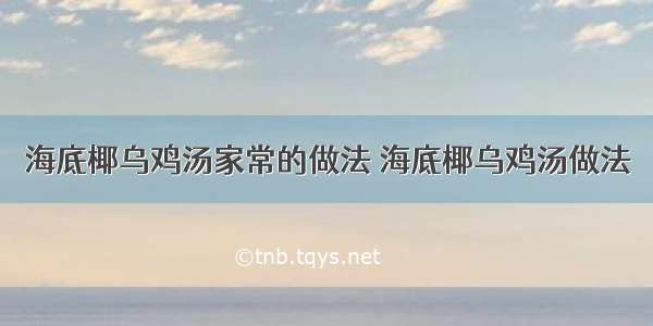 海底椰乌鸡汤家常的做法 海底椰乌鸡汤做法