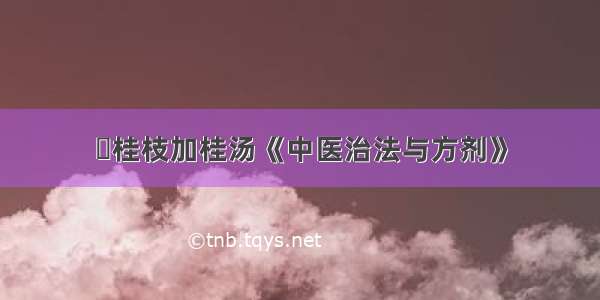 ​桂枝加桂汤《中医治法与方剂》