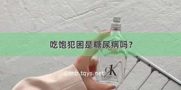 吃饱犯困是糖尿病吗？