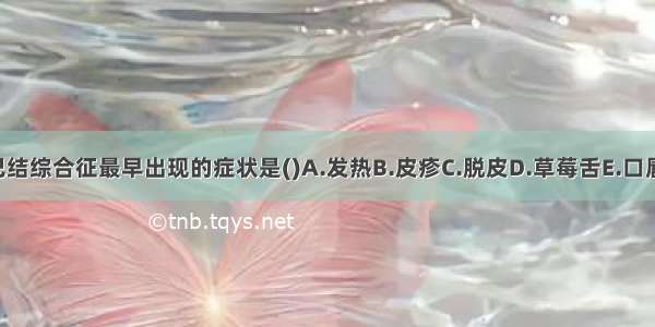 皮肤黏膜淋巴结综合征最早出现的症状是()A.发热B.皮疹C.脱皮D.草莓舌E.口唇潮红ABCDE