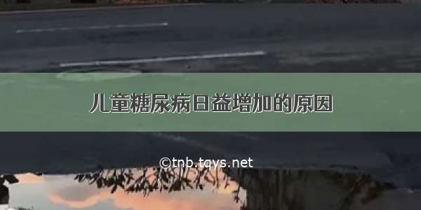 儿童糖尿病日益增加的原因