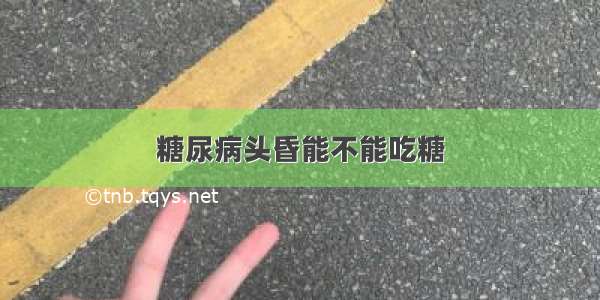 糖尿病头昏能不能吃糖