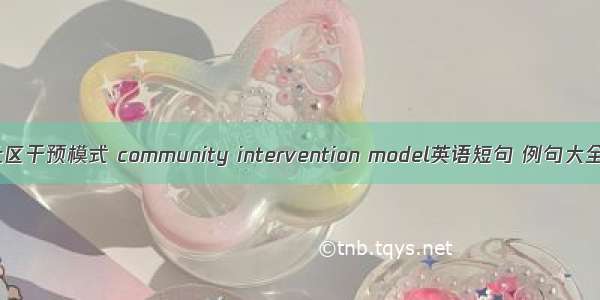 社区干预模式 community intervention model英语短句 例句大全