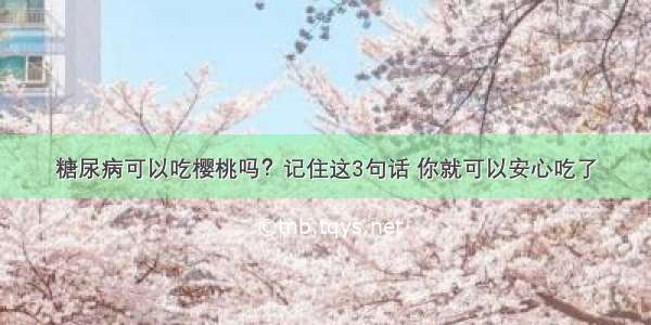 糖尿病可以吃樱桃吗？记住这3句话 你就可以安心吃了