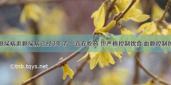 我老伴患糖尿病患糖尿病已经3年了 一直在吃药 也严格控制饮食 血糖控制的也还不错