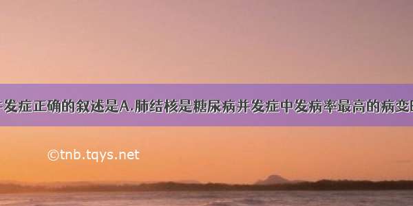 关于糖尿病并发症正确的叙述是A.肺结核是糖尿病并发症中发病率最高的病变B.高渗性非酮