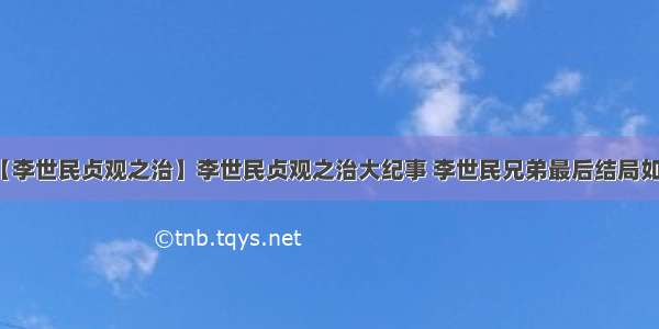 【李世民贞观之治】李世民贞观之治大纪事 李世民兄弟最后结局如何