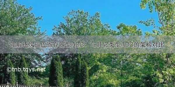 理解逐次逼近寄存器型ADC：与其它类型ADC的架构对比