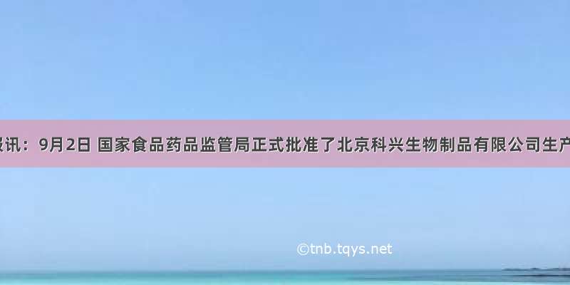 北京日报讯：9月2日 国家食品药品监管局正式批准了北京科兴生物制品有限公司生产的甲