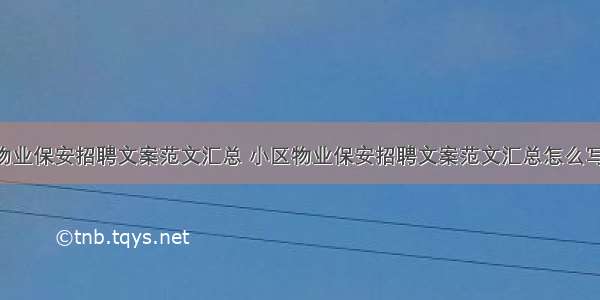 小区物业保安招聘文案范文汇总 小区物业保安招聘文案范文汇总怎么写(4篇)