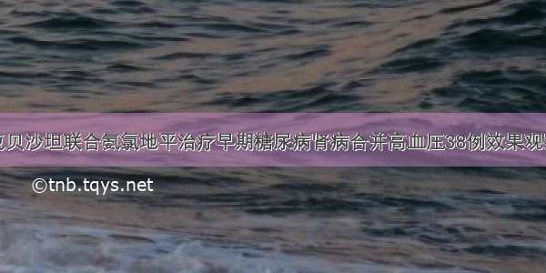 厄贝沙坦联合氨氯地平治疗早期糖尿病肾病合并高血压38例效果观察