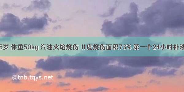 患者 女 35岁 体重50kg 汽油火焰烧伤 Ⅱ度烧伤面积73% 第一个24小时补液总量为A