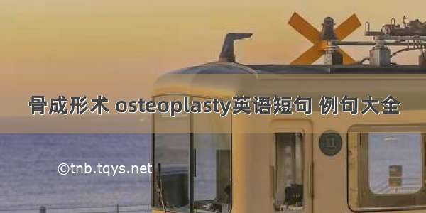 骨成形术 osteoplasty英语短句 例句大全