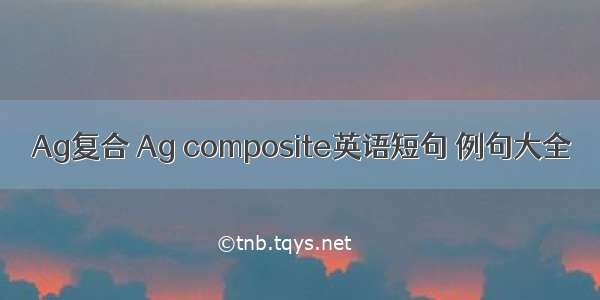 Ag复合 Ag composite英语短句 例句大全