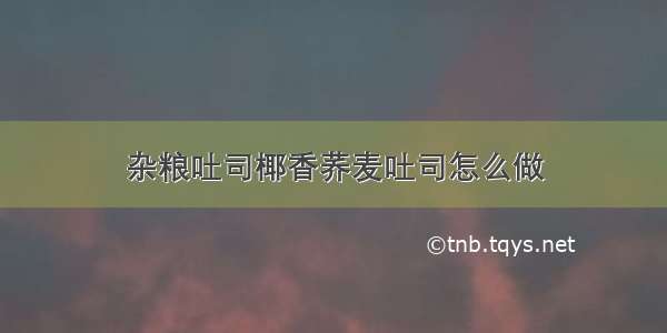 杂粮吐司椰香荞麦吐司怎么做