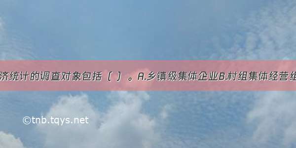 农村集体经济统计的调查对象包括（ ）。A.乡镇级集体企业B.村组集体经营组织C.农民专