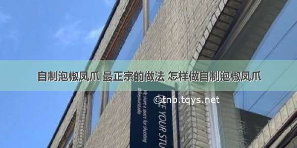 自制泡椒凤爪 最正宗的做法 怎样做自制泡椒凤爪