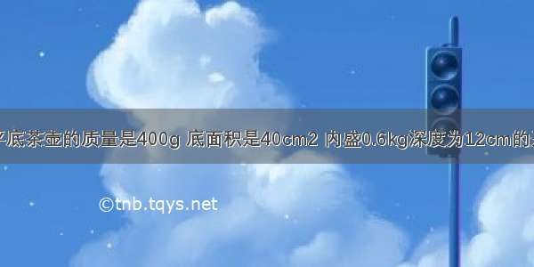 如图所示 平底茶壶的质量是400g 底面积是40cm2 内盛0.6kg深度为12cm的开水 放置在