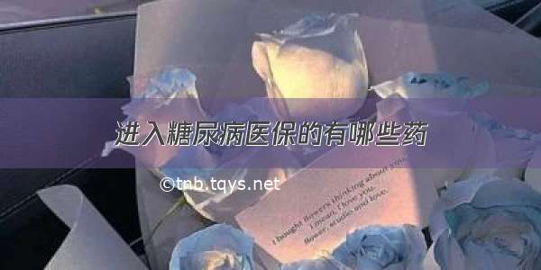 进入糖尿病医保的有哪些药