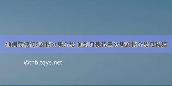 仙剑奇侠传3剧情分集介绍 仙剑奇侠传三分集剧情介绍电视猫