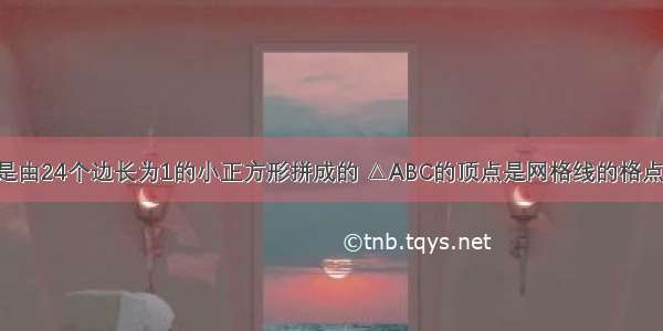 如图网格线是由24个边长为1的小正方形拼成的 △ABC的顶点是网格线的格点 请你画一个