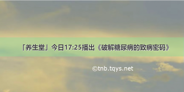 「养生堂」今日17:25播出《破解糖尿病的致病密码》