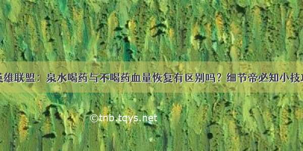 英雄联盟：泉水喝药与不喝药血量恢复有区别吗？细节帝必知小技巧